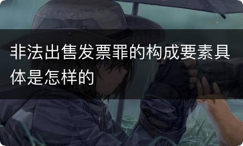 非法出售发票罪的构成要素具体是怎样的