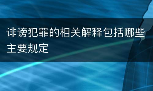 诽谤犯罪的相关解释包括哪些主要规定