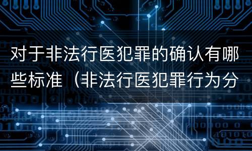 对于非法行医犯罪的确认有哪些标准（非法行医犯罪行为分为几种情形）