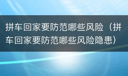 拼车回家要防范哪些风险（拼车回家要防范哪些风险隐患）