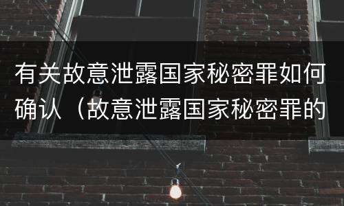有关故意泄露国家秘密罪如何确认（故意泄露国家秘密罪的情形）