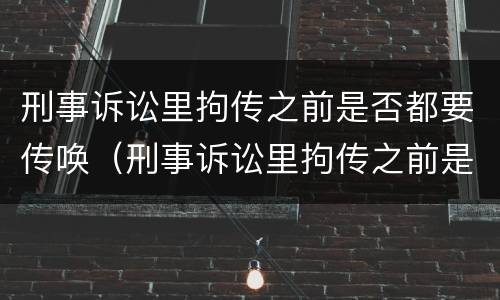 刑事诉讼里拘传之前是否都要传唤（刑事诉讼里拘传之前是否都要传唤原告）