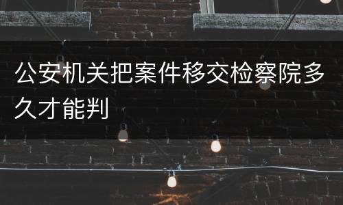 公安机关把案件移交检察院多久才能判