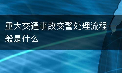 重大交通事故交警处理流程一般是什么