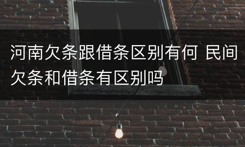 河南欠条跟借条区别有何 民间欠条和借条有区别吗