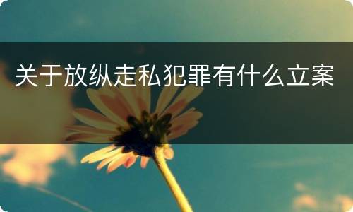 关于放纵走私犯罪有什么立案