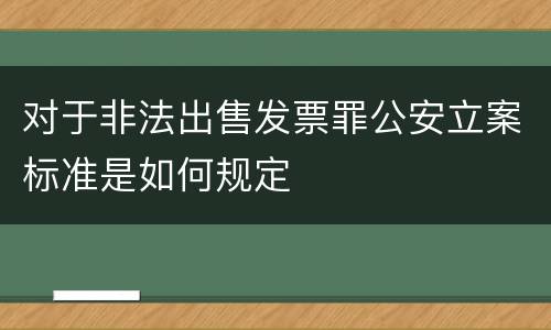 对于非法出售发票罪公安立案标准是如何规定