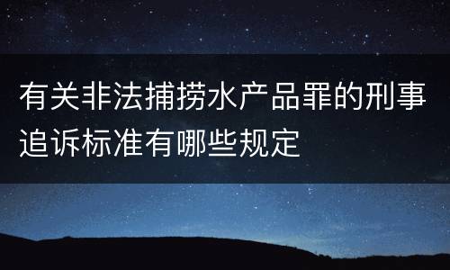 有关非法捕捞水产品罪的刑事追诉标准有哪些规定