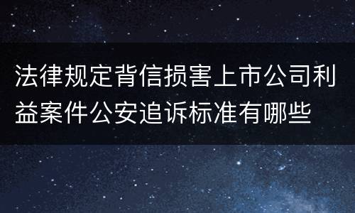 法律规定背信损害上市公司利益案件公安追诉标准有哪些