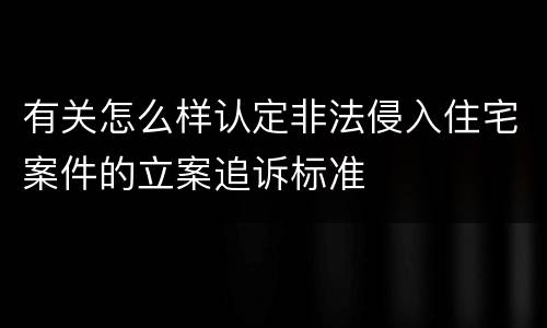 有关怎么样认定非法侵入住宅案件的立案追诉标准