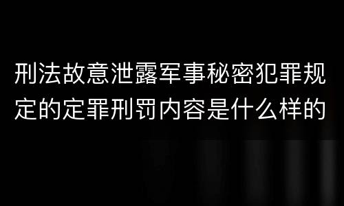 刑法故意泄露军事秘密犯罪规定的定罪刑罚内容是什么样的