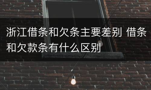 浙江借条和欠条主要差别 借条和欠款条有什么区别