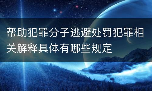 帮助犯罪分子逃避处罚犯罪相关解释具体有哪些规定