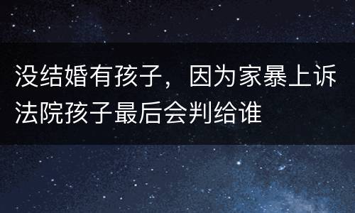 没结婚有孩子，因为家暴上诉法院孩子最后会判给谁