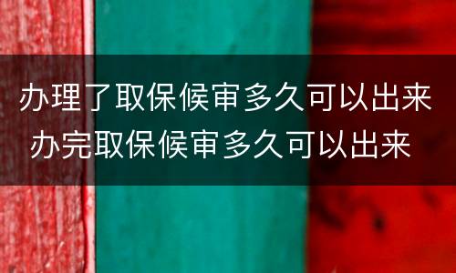 办理了取保候审多久可以出来 办完取保候审多久可以出来