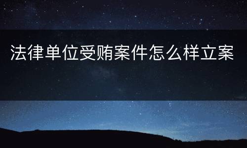 法律单位受贿案件怎么样立案