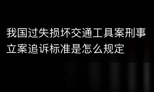 我国过失损坏交通工具案刑事立案追诉标准是怎么规定
