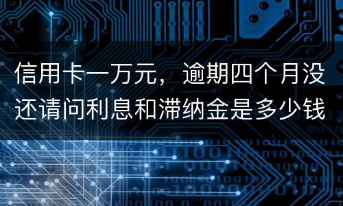 信用卡一万元，逾期四个月没还请问利息和滞纳金是多少钱