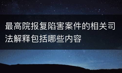 最高院报复陷害案件的相关司法解释包括哪些内容