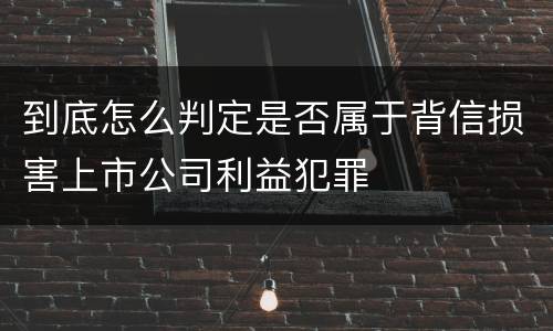 到底怎么判定是否属于背信损害上市公司利益犯罪
