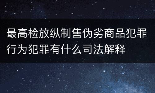 最高检放纵制售伪劣商品犯罪行为犯罪有什么司法解释