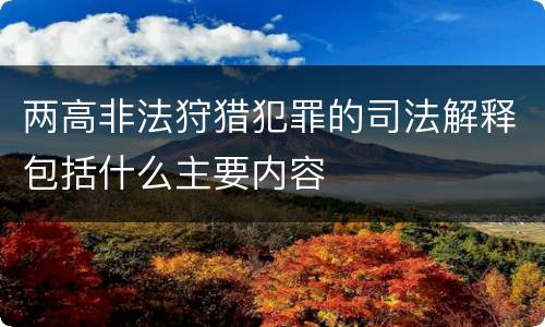两高非法狩猎犯罪的司法解释包括什么主要内容