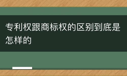 专利权跟商标权的区别到底是怎样的