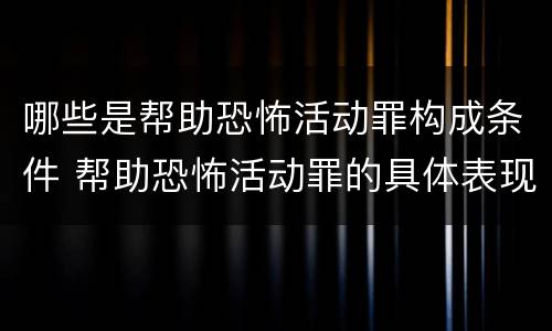 哪些是帮助恐怖活动罪构成条件 帮助恐怖活动罪的具体表现