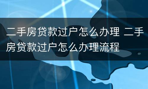 二手房贷款过户怎么办理 二手房贷款过户怎么办理流程
