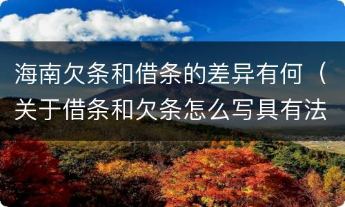 海南欠条和借条的差异有何（关于借条和欠条怎么写具有法律效应）