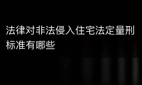 法律对非法侵入住宅法定量刑标准有哪些