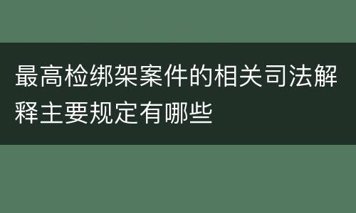 最高检绑架案件的相关司法解释主要规定有哪些