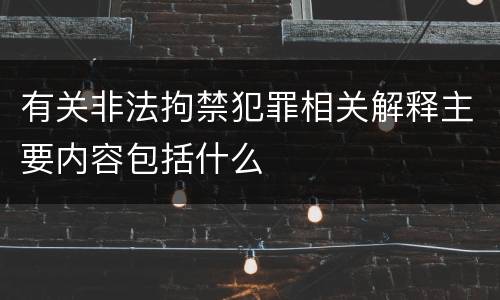 有关非法拘禁犯罪相关解释主要内容包括什么