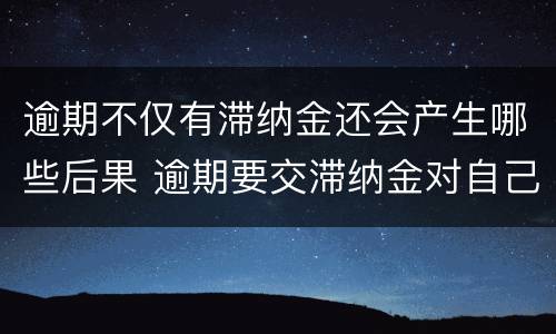 逾期不仅有滞纳金还会产生哪些后果 逾期要交滞纳金对自己有什么影响