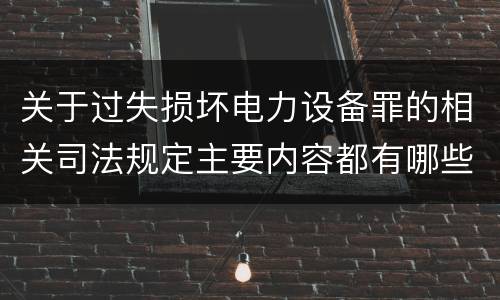 关于过失损坏电力设备罪的相关司法规定主要内容都有哪些