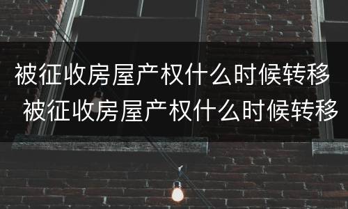 被征收房屋产权什么时候转移 被征收房屋产权什么时候转移给子女