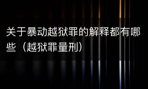 关于暴动越狱罪的解释都有哪些（越狱罪量刑）