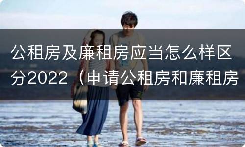 公租房及廉租房应当怎么样区分2022（申请公租房和廉租房条件有什么区别吗）