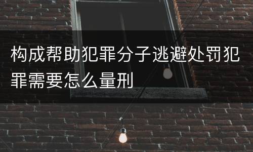 构成帮助犯罪分子逃避处罚犯罪需要怎么量刑