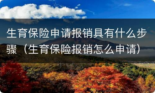 生育保险申请报销具有什么步骤（生育保险报销怎么申请）