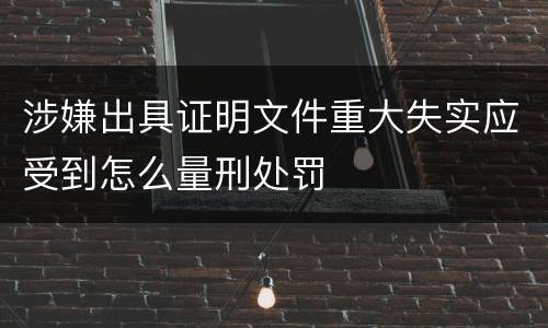 涉嫌出具证明文件重大失实应受到怎么量刑处罚