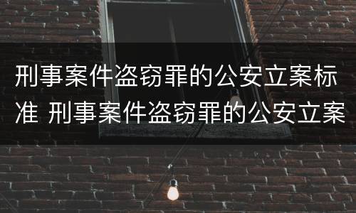 刑事案件盗窃罪的公安立案标准 刑事案件盗窃罪的公安立案标准是什么
