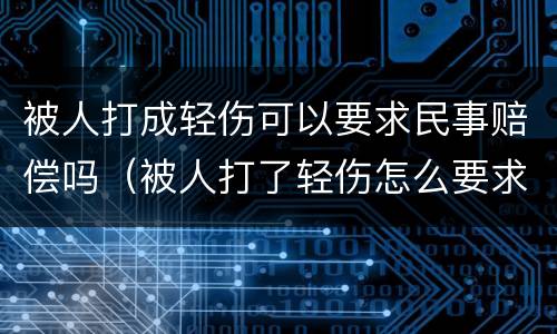被人打成轻伤可以要求民事赔偿吗（被人打了轻伤怎么要求赔偿）