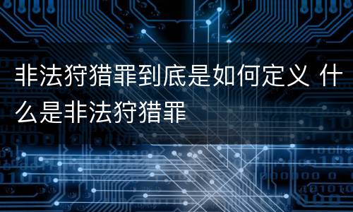 非法狩猎罪到底是如何定义 什么是非法狩猎罪