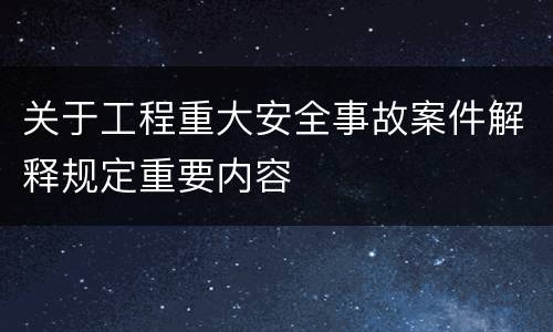 关于工程重大安全事故案件解释规定重要内容