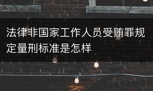 法律非国家工作人员受贿罪规定量刑标准是怎样