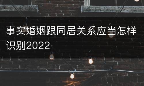 事实婚姻跟同居关系应当怎样识别2022