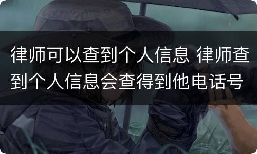 律师可以查到个人信息 律师查到个人信息会查得到他电话号码吗