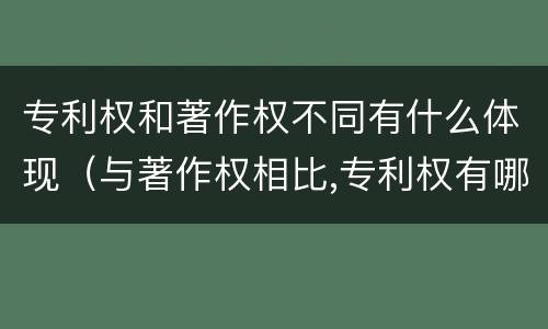 专利权和著作权不同有什么体现（与著作权相比,专利权有哪些特征）