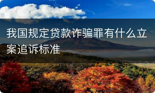 我国规定贷款诈骗罪有什么立案追诉标准